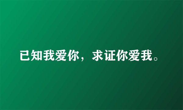 已知我爱你，求证你爱我。