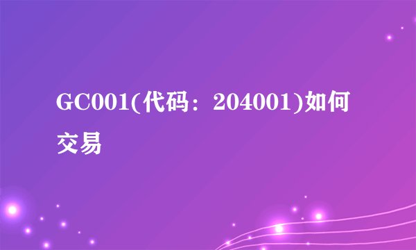 GC001(代码：204001)如何交易