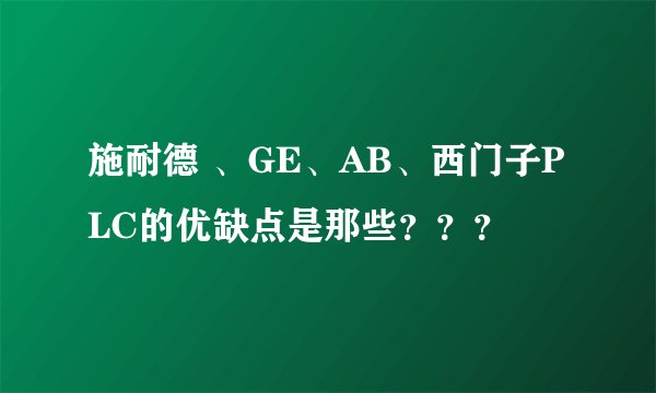 施耐德 、GE、AB、西门子PLC的优缺点是那些？？？