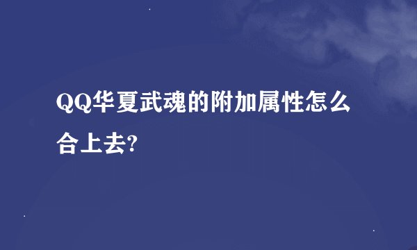 QQ华夏武魂的附加属性怎么合上去?