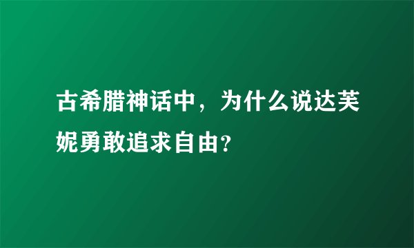 古希腊神话中，为什么说达芙妮勇敢追求自由？