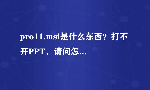 pro11.msi是什么东西？打不开PPT，请问怎么解决？