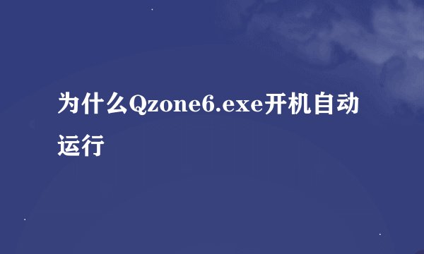为什么Qzone6.exe开机自动运行