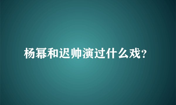 杨幂和迟帅演过什么戏？