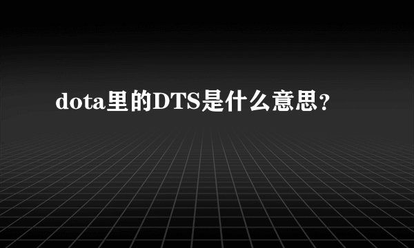 dota里的DTS是什么意思？