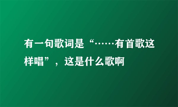 有一句歌词是“……有首歌这样唱”，这是什么歌啊