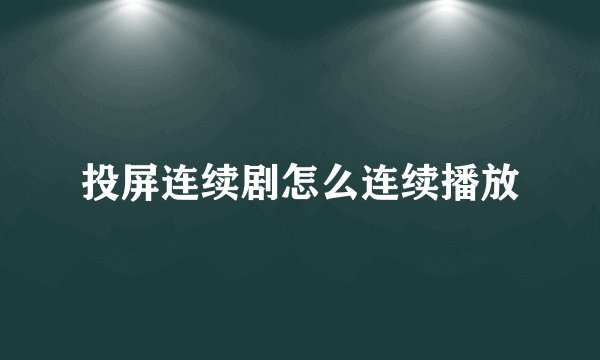 投屏连续剧怎么连续播放