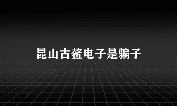 昆山古鳌电子是骗子