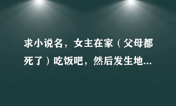 求小说名，女主在家（父母都死了）吃饭吧，然后发生地震还是啥，发现丧尸居然出现在地球上