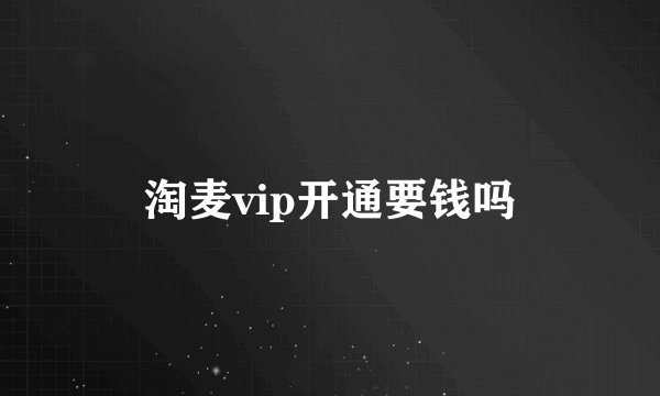 淘麦vip开通要钱吗