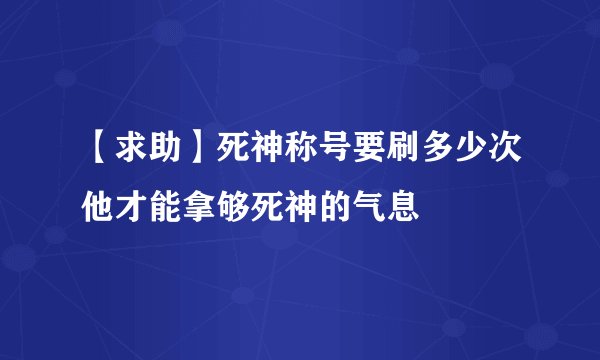 【求助】死神称号要刷多少次他才能拿够死神的气息
