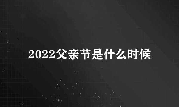 2022父亲节是什么时候