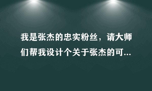 我是张杰的忠实粉丝，请大师们帮我设计个关于张杰的可爱QQ分组。 谢谢
