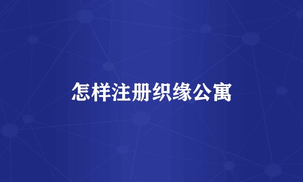 怎样注册织缘公寓