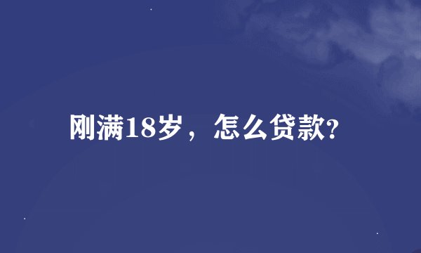 刚满18岁，怎么贷款？
