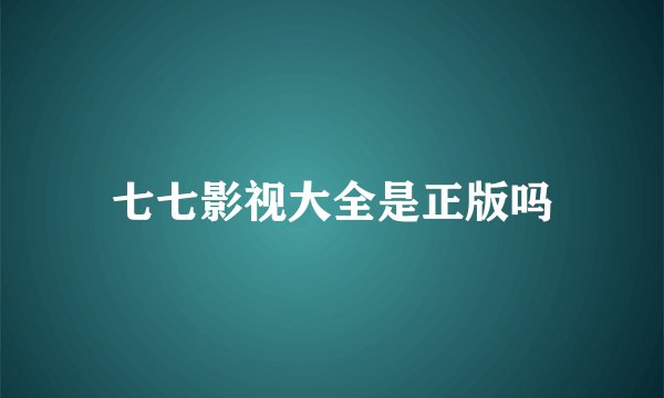 七七影视大全是正版吗