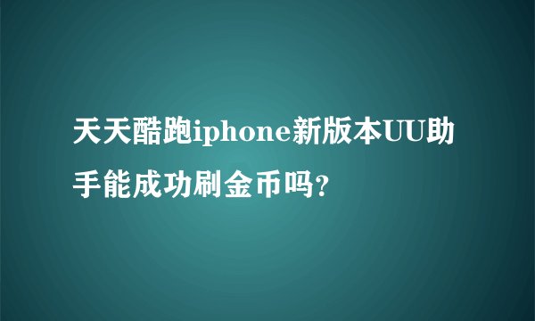 天天酷跑iphone新版本UU助手能成功刷金币吗？