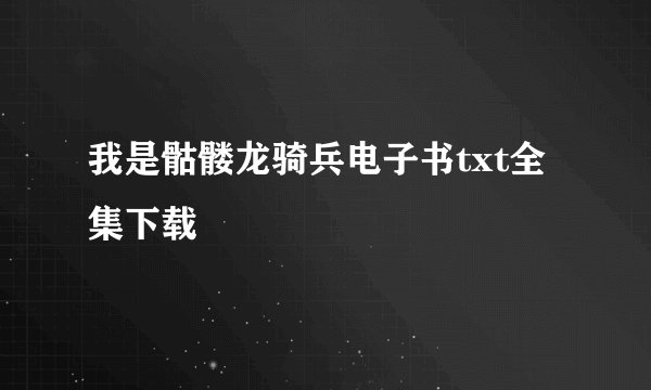 我是骷髅龙骑兵电子书txt全集下载