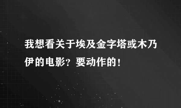 我想看关于埃及金字塔或木乃伊的电影？要动作的！