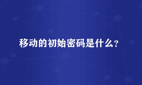 移动的初始密码是什么？