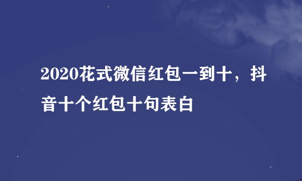 2020花式微信红包一到十，抖音十个红包十句表白