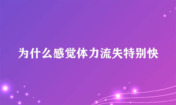 为什么感觉体力流失特别快