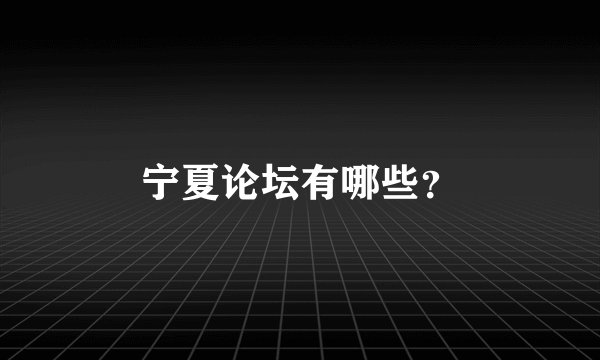 宁夏论坛有哪些？