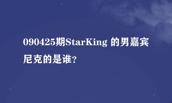 090425期StarKing 的男嘉宾尼克的是谁？
