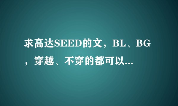 求高达SEED的文，BL、BG，穿越、不穿的都可以，越多越好！