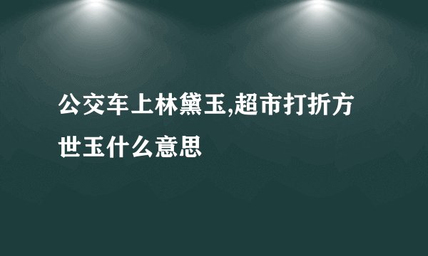 公交车上林黛玉,超市打折方世玉什么意思