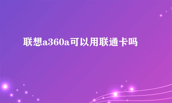 联想a360a可以用联通卡吗