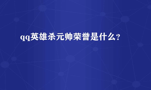 qq英雄杀元帅荣誉是什么？