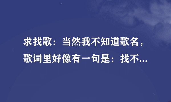 求找歌：当然我不知道歌名，歌词里好像有一句是：找不到一个家。是首儿童歌，还有DJ版的，都很好听。