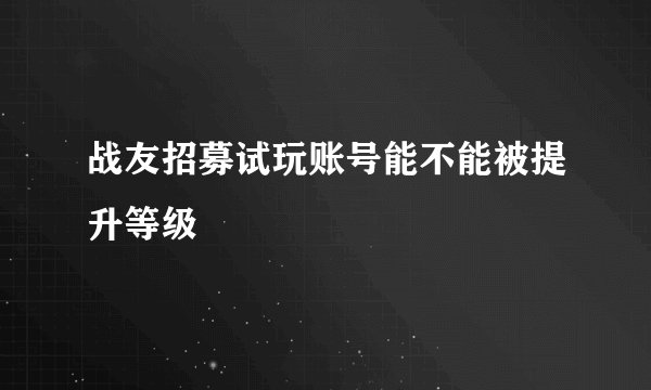 战友招募试玩账号能不能被提升等级