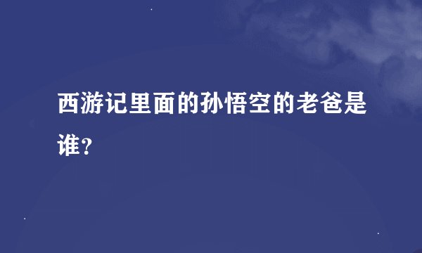 西游记里面的孙悟空的老爸是谁？