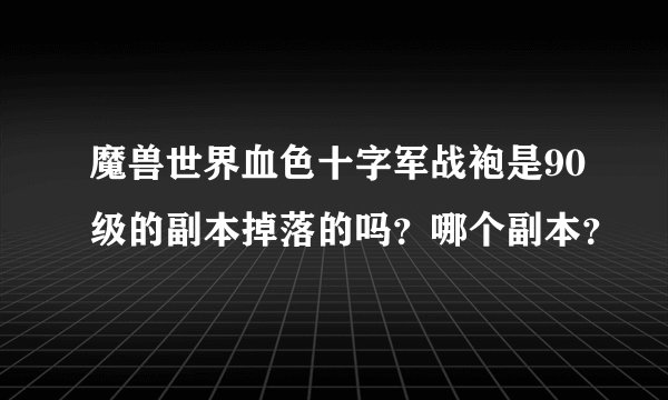 魔兽世界血色十字军战袍是90级的副本掉落的吗？哪个副本？