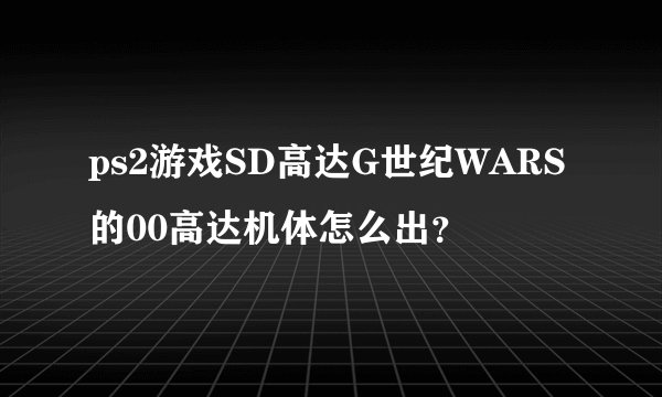 ps2游戏SD高达G世纪WARS的00高达机体怎么出？