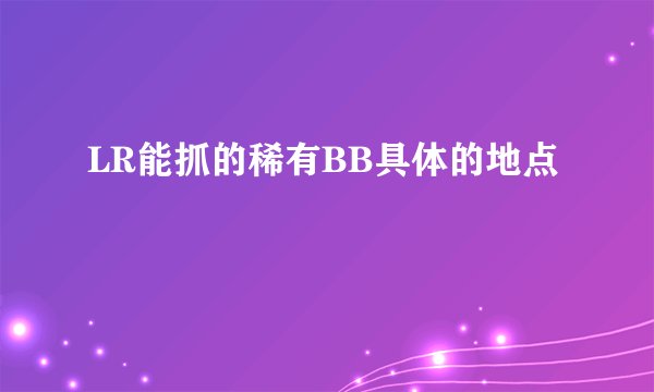 LR能抓的稀有BB具体的地点