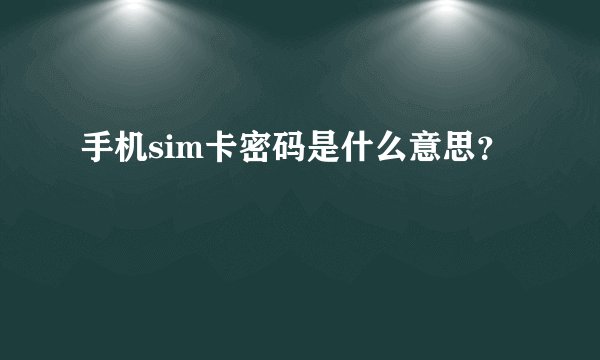 手机sim卡密码是什么意思？