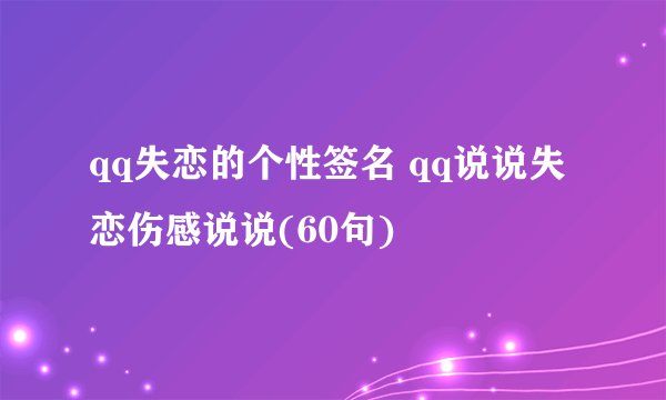 qq失恋的个性签名 qq说说失恋伤感说说(60句)
