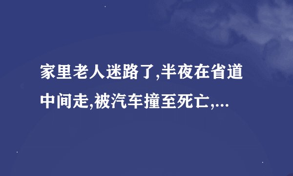 家里老人迷路了,半夜在省道中间走,被汽车撞至死亡,老人有责任吗？