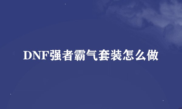 DNF强者霸气套装怎么做