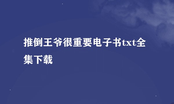 推倒王爷很重要电子书txt全集下载