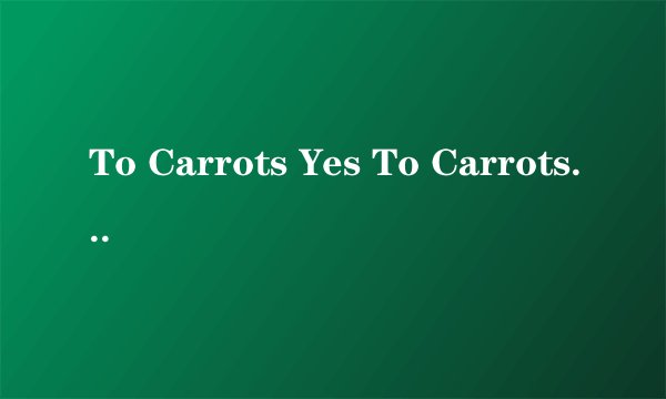 To Carrots Yes To Carrots 是什么意思