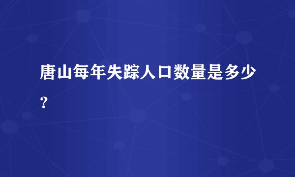 唐山每年失踪人口数量是多少？