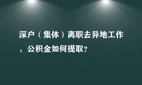 深户（集体）离职去异地工作，公积金如何提取？