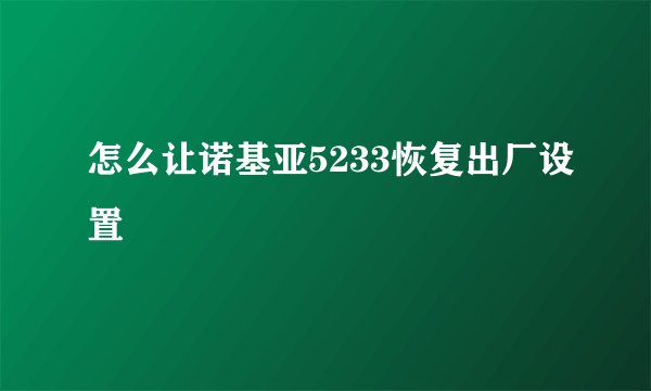 怎么让诺基亚5233恢复出厂设置