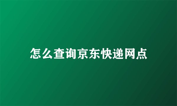 怎么查询京东快递网点