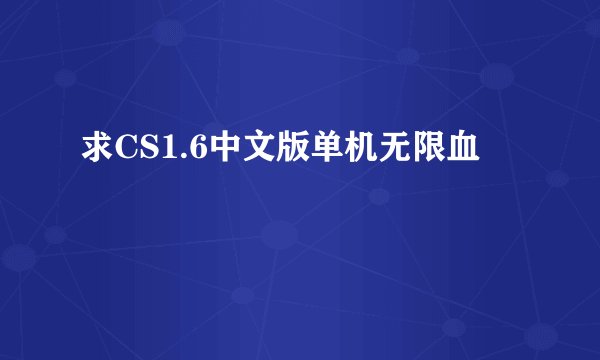 求CS1.6中文版单机无限血