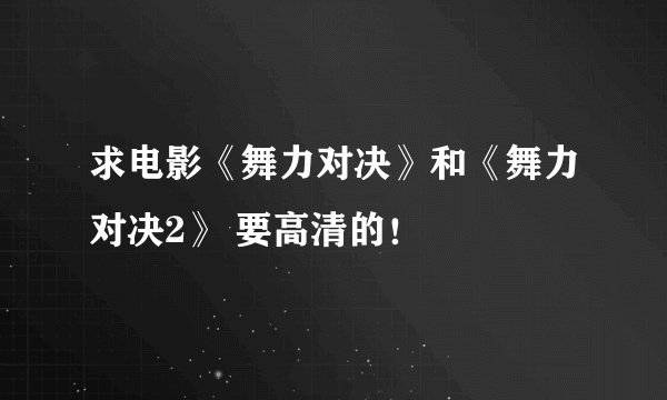 求电影《舞力对决》和《舞力对决2》 要高清的！